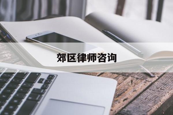 郊区律师咨询(郊区律师咨询电话号码)