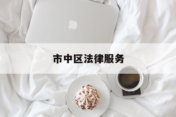 市中区法律服务(济南市市中区法律援助电话)