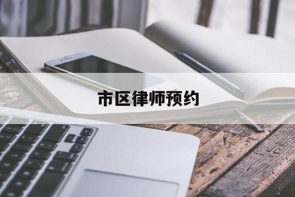 市区律师预约(律师网上预约)