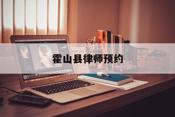霍山县律师预约(霍山县律师预约公众号)